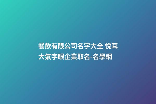 餐飲有限公司名字大全 悅耳大氣字眼企業取名-名學網-第1張-公司起名-玄機派